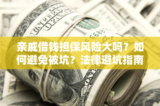 济南亲戚借钱担保风险大吗？如何避免被坑？法律避坑指南