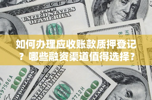 济南如何办理应收账款质押登记？哪些融资渠道值得选择？