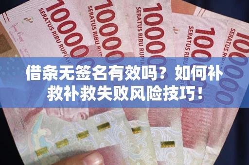 济南借条无签名有效吗？如何补救补救失败风险技巧！