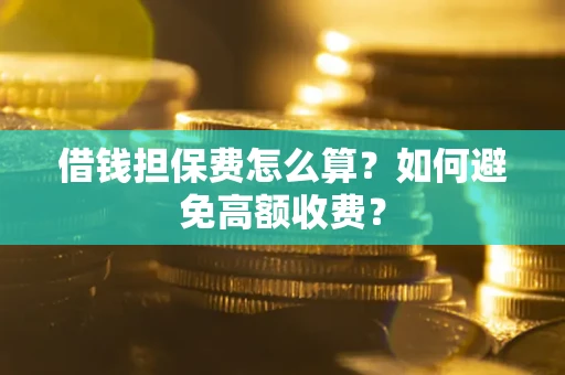 济南借钱担保费怎么算？如何避免高额收费？