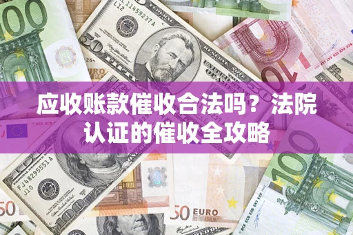 济南应收账款催收合法吗？法院认证的催收全攻略