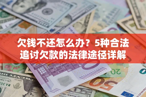 济南欠钱不还怎么办？5种合法追讨欠款的法律途径详解