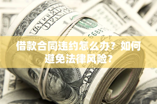 济南借款合同违约怎么办？如何避免法律风险？