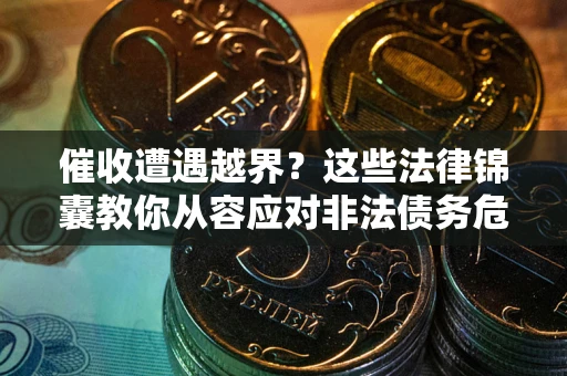 济南催收遭遇越界？这些法律锦囊教你从容应对非法债务危机