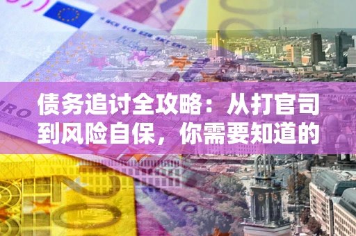 济南债务追讨全攻略：从打官司到风险自保，你需要知道的法律智慧