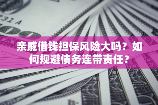 济南亲戚借钱担保风险大吗？如何规避债务连带责任？