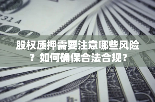 济南股权质押需要注意哪些风险？如何确保合法合规？