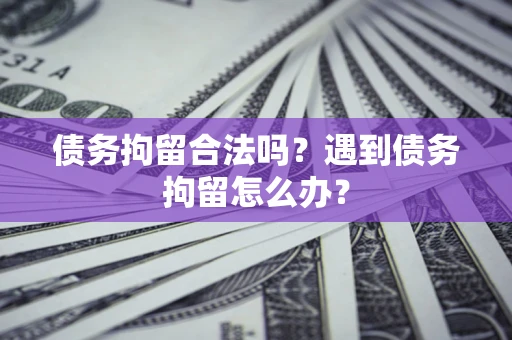 济南债务拘留合法吗？遇到债务拘留怎么办？