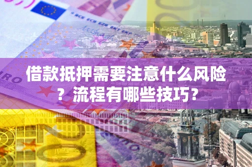 济南借款抵押需要注意什么风险？流程有哪些技巧？