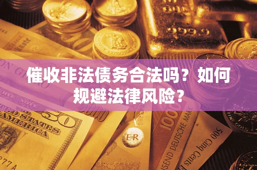 济南催收非法债务合法吗？如何规避法律风险？