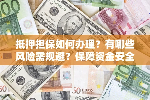 济南抵押担保如何办理？有哪些风险需规避？保障资金安全