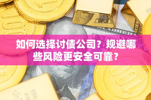 济南如何选择讨债公司？规避哪些风险更安全可靠？